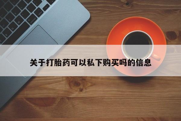 打胎药私人门诊有吗关于打胎药可以私下购买吗的信息