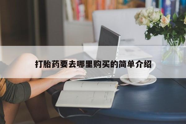 打胎药私人门诊有吗打胎药要去哪里购买的简单介绍