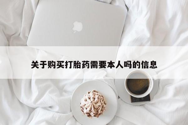 打胎药私人门诊有吗关于购买打胎药需要本人吗的信息