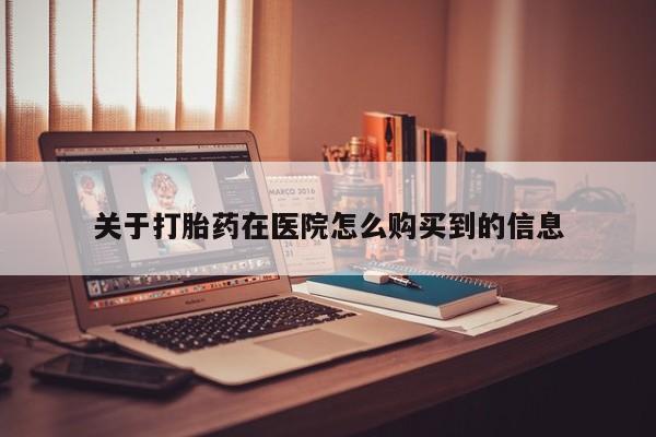 打胎药私人门诊有吗关于打胎药在医院怎么购买到的信息