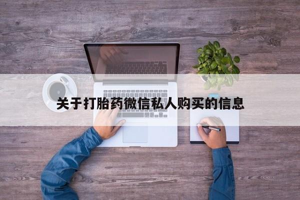打胎药私人门诊有吗关于打胎药微信私人购买的信息