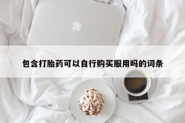 打胎药私人门诊有吗包含打胎药可以自行购买服用吗的词条
