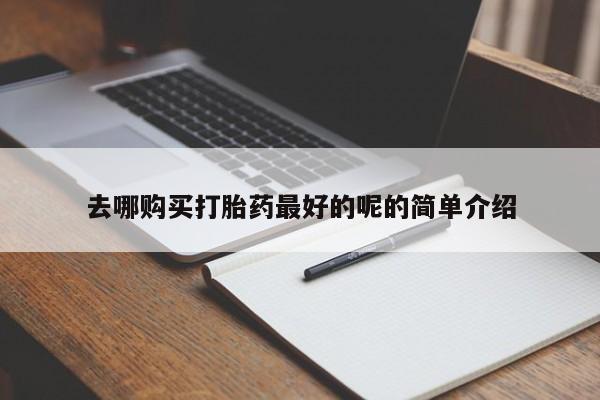 打胎药私人门诊有吗去哪购买打胎药最好的呢的简单介绍