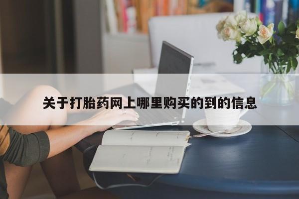 打胎药私人门诊有吗关于打胎药网上哪里购买的到的信息