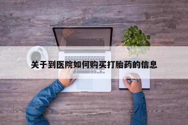 打胎药私人门诊有吗关于到医院如何购买打胎药的信息