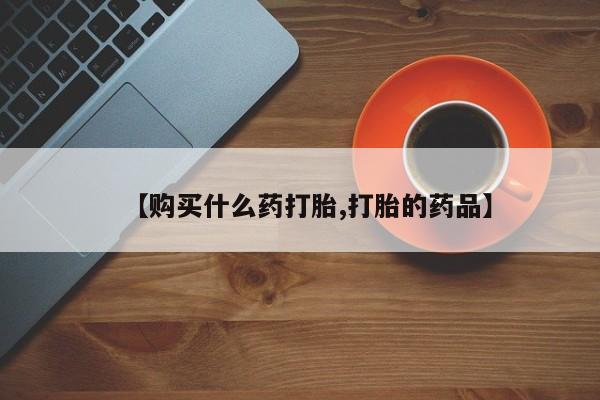 打胎药私人门诊有吗【购买什么药打胎,打胎的药品】