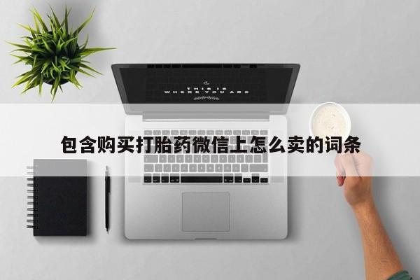打胎药私人门诊有吗包含购买打胎药微信上怎么卖的词条