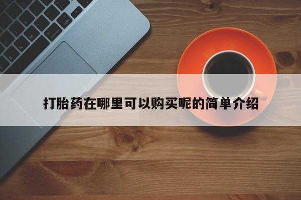 打胎药私人门诊有吗打胎药在哪里可以购买呢的简单介绍